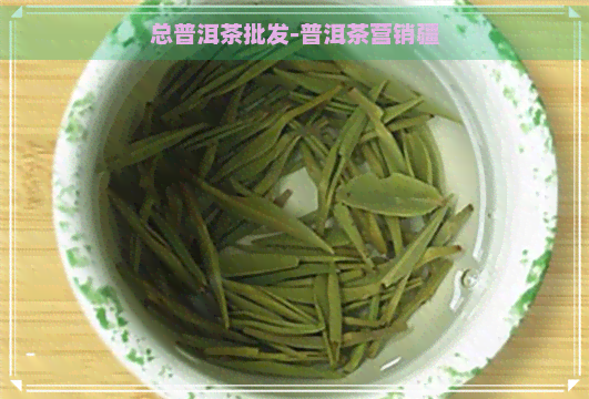 总普洱茶批发-普洱茶营销疆