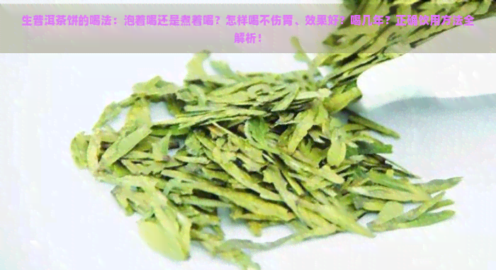 生普洱茶饼的喝法：泡着喝还是煮着喝？怎样喝不伤胃、效果好？喝几年？正确饮用方法全解析！