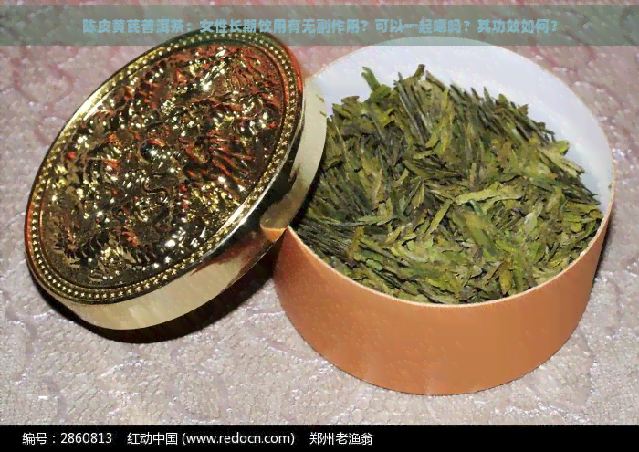 陈皮黄芪普洱茶：女性长期饮用有无副作用？可以一起喝吗？其功效如何？