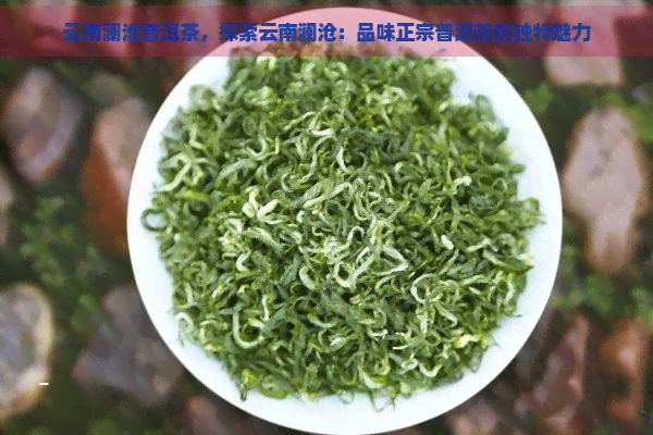 云南澜沧普洱茶，探索云南澜沧：品味正宗普洱茶的独特魅力