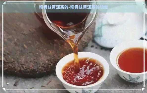 糯香味普洱茶的-糯香味普洱茶的功效