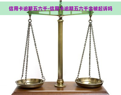 信用卡逾期五六千-信用卡逾期五六千会被起诉吗