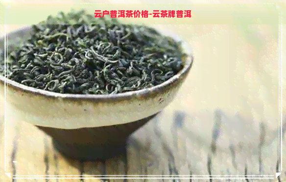 云户普洱茶价格-云茶牌普洱