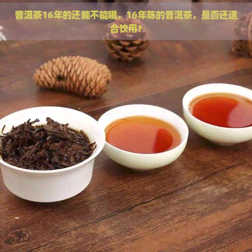 普洱茶16年的还能不能喝，16年陈的普洱茶，是否还适合饮用？