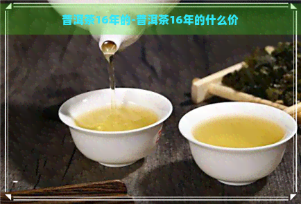 普洱茶16年的-普洱茶16年的什么价