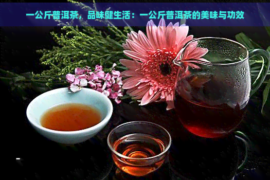 一公斤普洱茶，品味健生活：一公斤普洱茶的美味与功效