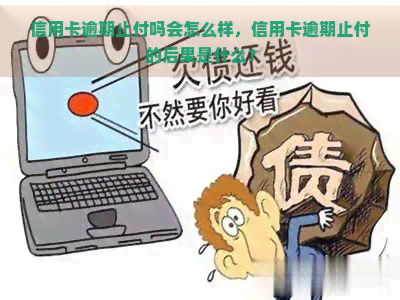 信用卡逾期止付吗会怎么样，信用卡逾期止付的后果是什么？