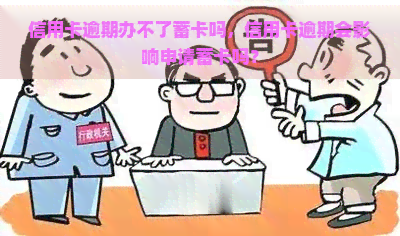 信用卡逾期办不了蓄卡吗，信用卡逾期会影响申请蓄卡吗？