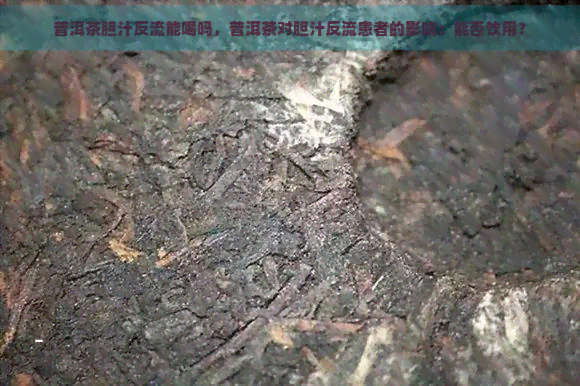 普洱茶胆汁反流能喝吗，普洱茶对胆汁反流患者的影响：能否饮用？