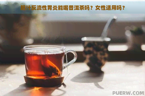 胆汁反流性胃炎能喝普洱茶吗？女性适用吗？