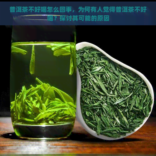 普洱茶不好喝怎么回事，为何有人觉得普洱茶不好喝？探讨其可能的原因