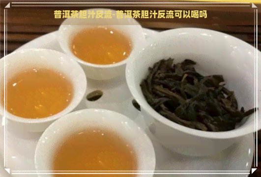 普洱茶胆汁反流-普洱茶胆汁反流可以喝吗