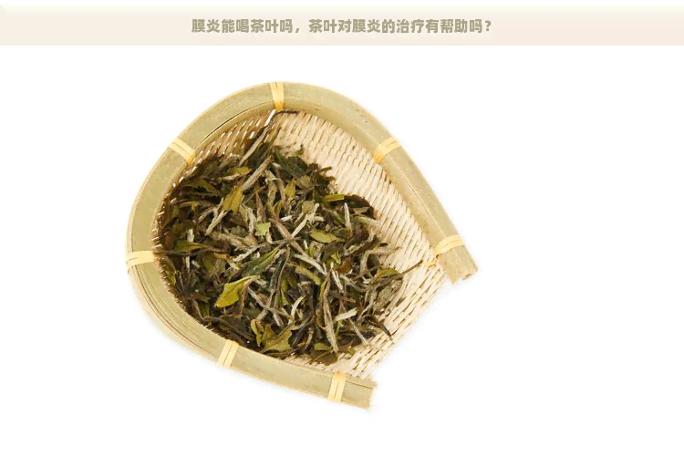 膜炎能喝茶叶吗，茶叶对膜炎的治疗有帮助吗？