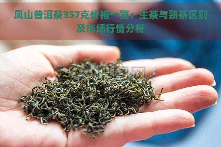 凤山普洱茶357克价格一览：生茶与熟茶区别及市场行情分析