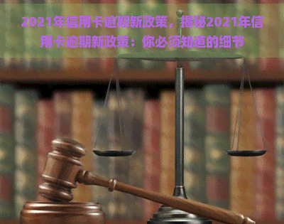 2021年信用卡逾期新政策，揭秘2021年信用卡逾期新政策：你必须知道的细节