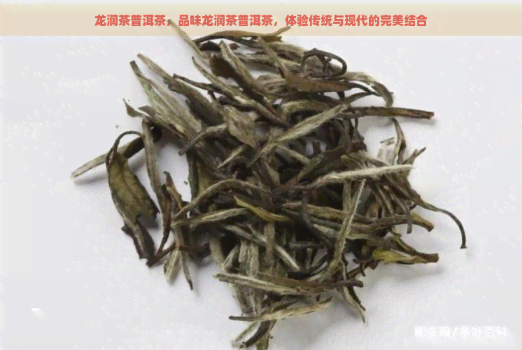 龙润茶普洱茶，品味龙润茶普洱茶，体验传统与现代的完美结合