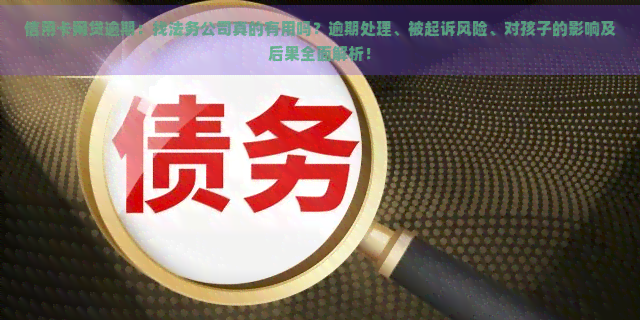 信用卡网贷逾期：找法务公司真的有用吗？逾期处理、被起诉风险、对孩子的影响及后果全面解析！