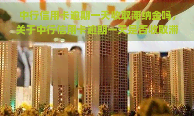 中行信用卡逾期一天收取滞纳金吗，关于中行信用卡逾期一天是否收取滞纳金的疑问