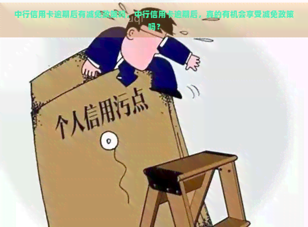 中行信用卡逾期后有减免政策吗，中行信用卡逾期后，真的有机会享受减免政策吗？