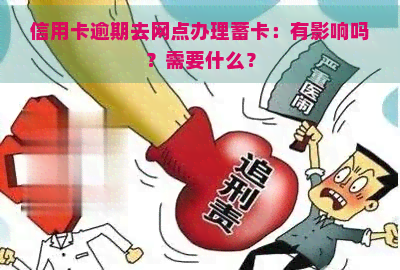 信用卡逾期去网点办理蓄卡：有影响吗？需要什么？