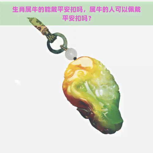 生肖属牛的能戴平安扣吗，属牛的人可以佩戴平安扣吗？