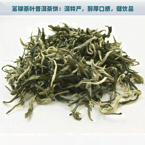 富稼茶叶普洱茶饼：洱特产，醇厚口感，健饮品