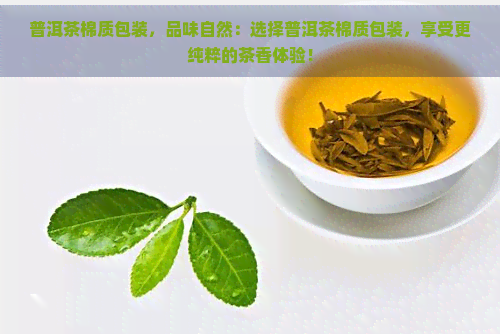 普洱茶棉质包装，品味自然：选择普洱茶棉质包装，享受更纯粹的茶香体验！