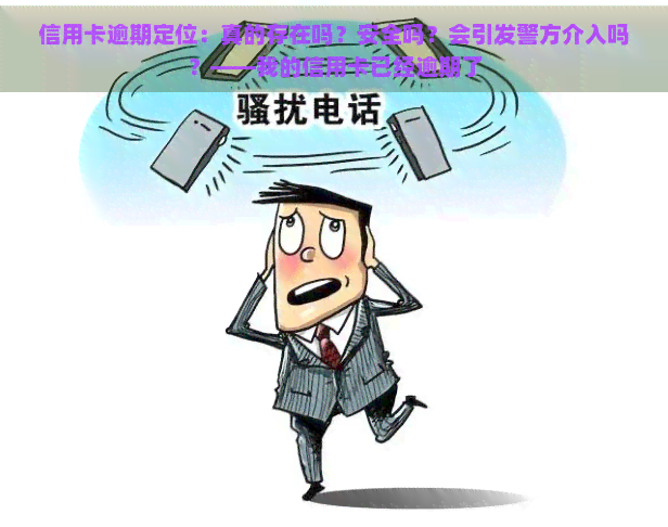 信用卡逾期定位：真的存在吗？安全吗？会引发警方介入吗？——我的信用卡已经逾期了