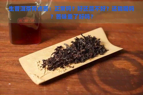 生普洱茶有点苦：正常吗？好还是不好？还能喝吗？苦味重了好吗？