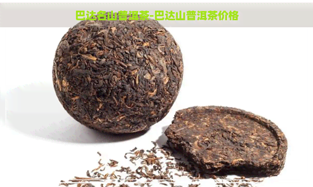 巴达名山普洱茶-巴达山普洱茶价格