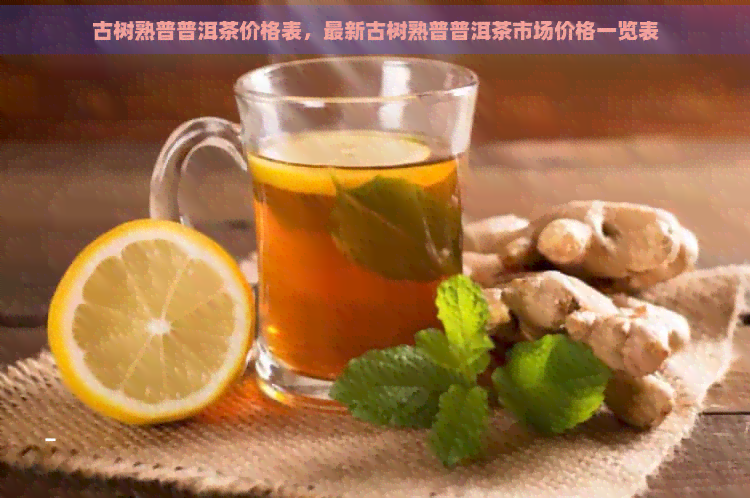 古树熟普普洱茶价格表，最新古树熟普普洱茶市场价格一览表