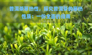 普洱茶寒热性，探究普洱茶的寒热性质：一份全面的指南