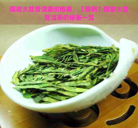 福渝大益普洱茶价格表，【最新】福渝大益普洱茶价格表一览