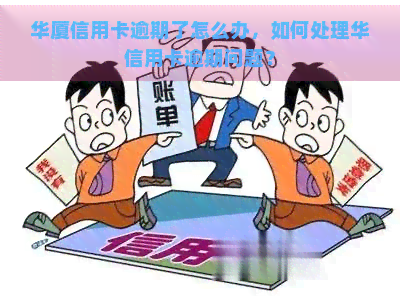 华厦信用卡逾期了怎么办，如何处理华信用卡逾期问题？