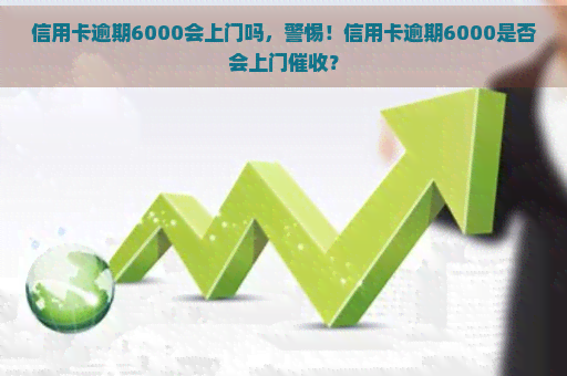 信用卡逾期6000会上门吗，警惕！信用卡逾期6000是否会上门？