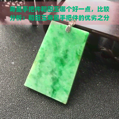 寿星手把件和田玉哪个好一点，比较分析：和田玉寿星手把件的优劣之分