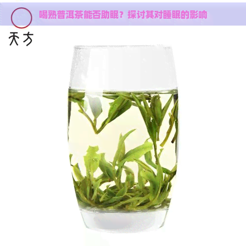 喝熟普洱茶能否助眠？探讨其对睡眠的影响