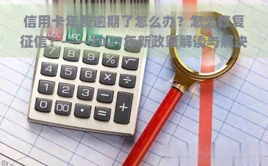 信用卡年费逾期了怎么办？怎么修复？——2021年新政策解读与解决方法