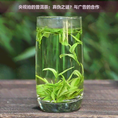 央视拍的普洱茶：真伪之谜？与广告的合作