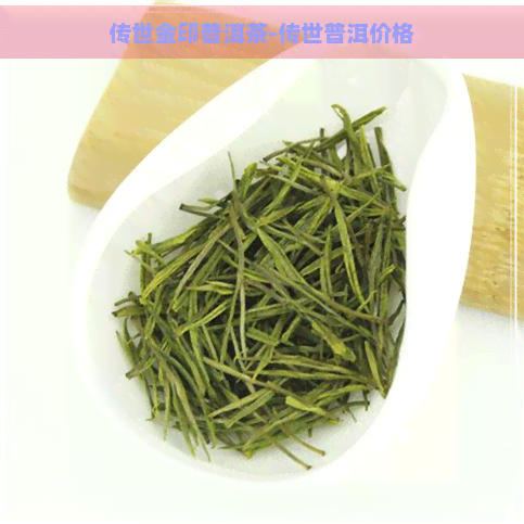 传世金印普洱茶-传世普洱价格