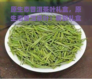 原生态普洱茶叶礼盒，原生态普洱茶叶：精致礼盒装，品味大自然的味道