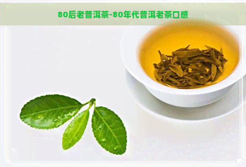 80后老普洱茶-80年代普洱老茶口感