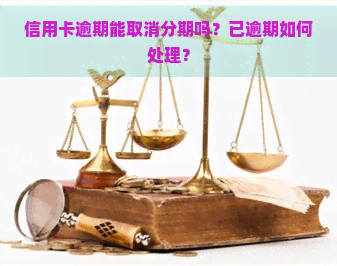 信用卡逾期能取消分期吗？已逾期如何处理？