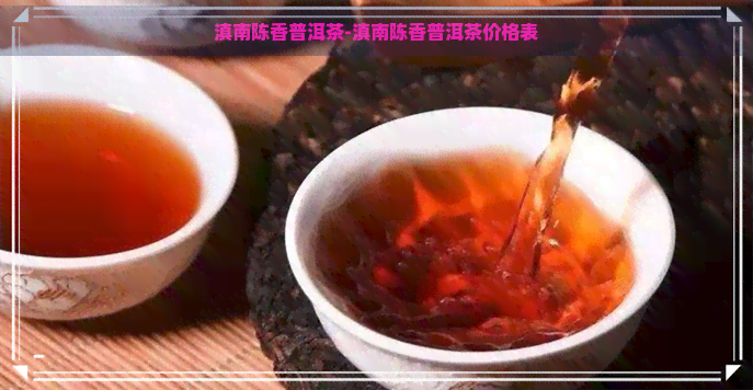 滇南陈香普洱茶-滇南陈香普洱茶价格表