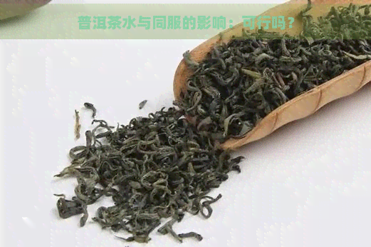 普洱茶水与同服的影响：可行吗？