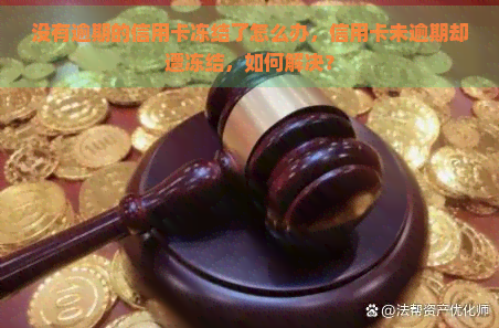 没有逾期的信用卡冻结了怎么办，信用卡未逾期却遭冻结，如何解决？