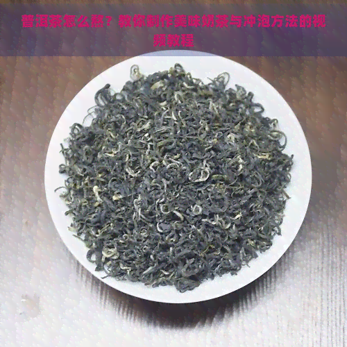 普洱茶怎么熬？教你制作美味奶茶与冲泡方法的视频教程