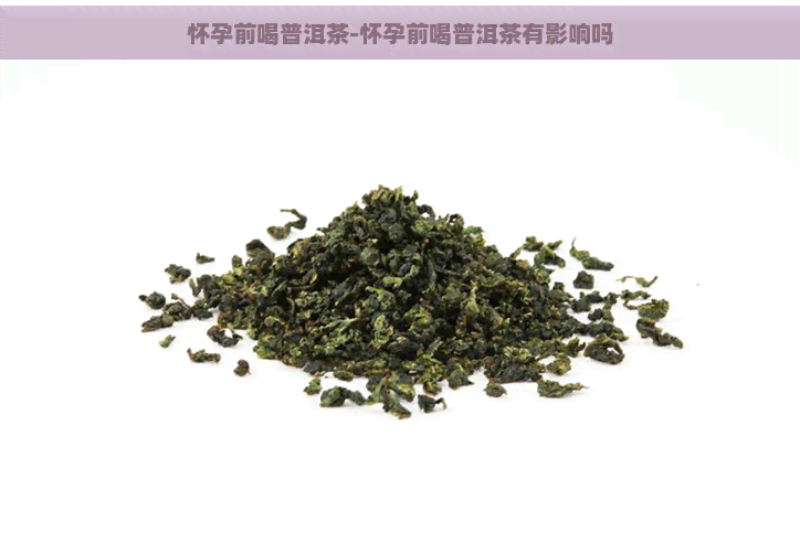 怀孕前喝普洱茶-怀孕前喝普洱茶有影响吗