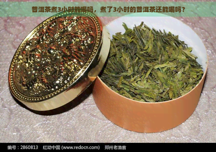 普洱茶煮3小时能喝吗，煮了3小时的普洱茶还能喝吗？