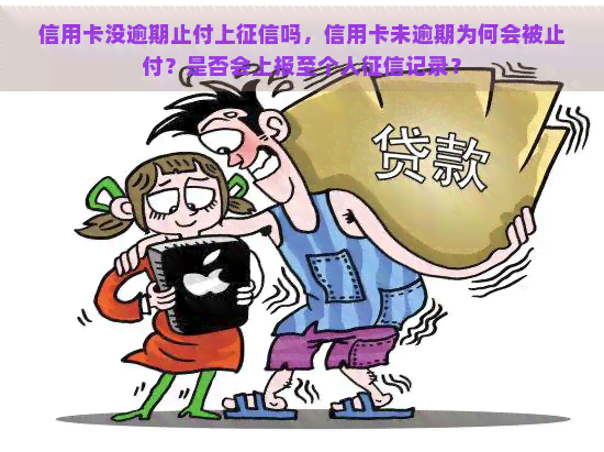 信用卡没逾期止付上吗，信用卡未逾期为何会被止付？是否会上报至个人记录？